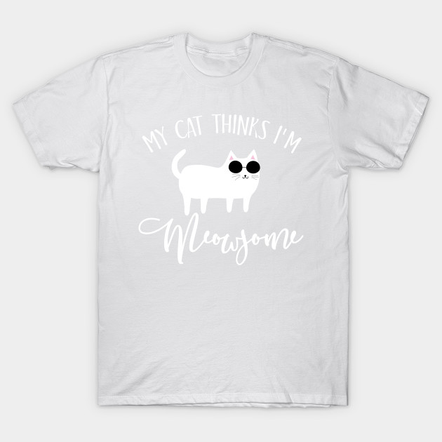 My cat thinks I'm meowsome T-Shirt-TOZ